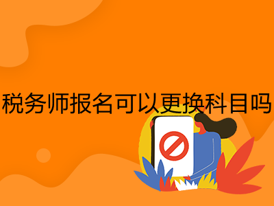 税务师报名可以更换科目吗