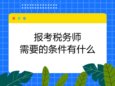 報(bào)考稅務(wù)師需要的條件有什么