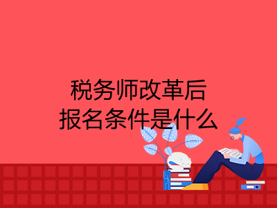 税务师改革后报名条件是什么