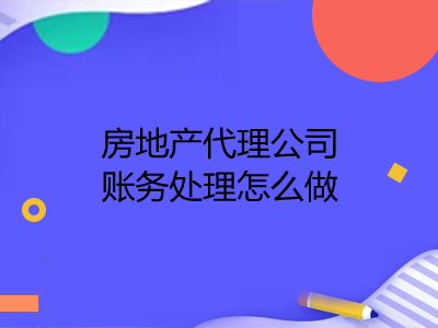 房地產(chǎn)代理公司賬務(wù)處理怎么做