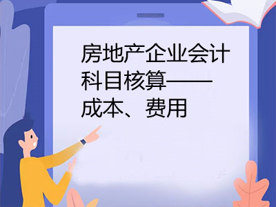 房地產(chǎn)企業(yè)會計科目核算——成本、費(fèi)用