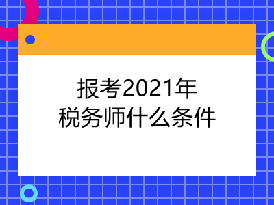 報考2021年稅務(wù)師什么條件