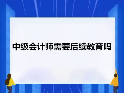 中级会计师需要后续教育吗