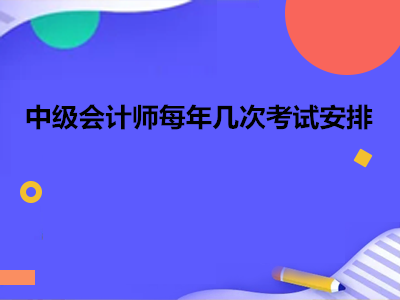 中級會計師每年幾次考試安排