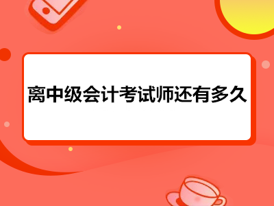 离中级会计考试师还有多久