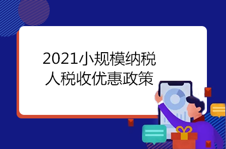 2021小規(guī)模納稅人稅收優(yōu)惠政策