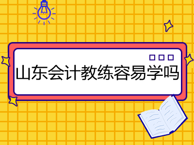 山東會計教練容易學嗎