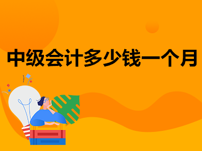 中級(jí)會(huì)計(jì)多少錢(qián)一個(gè)月