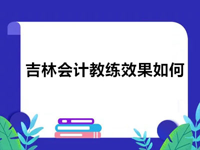 吉林会计教练效果如何