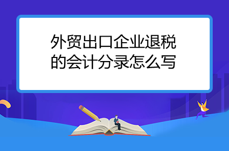 外貿(mào)出口企業(yè)退稅的會(huì)計(jì)分錄怎么寫