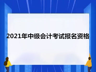 2021年中级会计考试报名资格