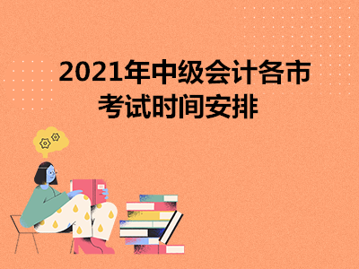 2021年中級(jí)會(huì)計(jì)各市考試時(shí)間安排