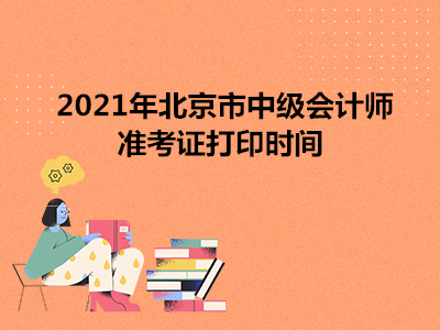 2021年北京市中级会计师准考证打印时间