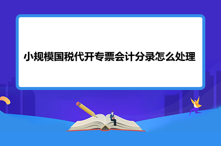 小規(guī)模國稅代開專票會(huì)計(jì)分錄怎么處理