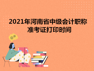 2021年河南省中级会计职称准考证打印时间