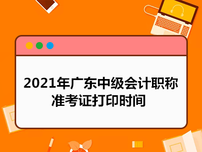 【最新】2021年广东中级会计职称准考证打印时间