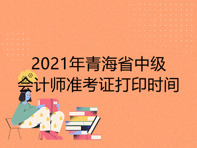 【最新】2021年青海省中级会计师准考证打印时间