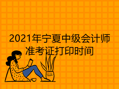 【最新】2021年宁夏中级会计师准考证打印时间