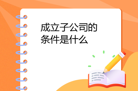 成立子公司的條件是什么