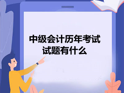 中級(jí)會(huì)計(jì)歷年考試試題有什么