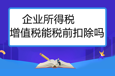 企业所得税增值税能税前扣除吗