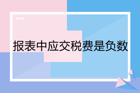 报表中应交税费是负数要怎么办