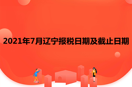 【征期日歷】2021年7月遼寧報稅日期及截止日期