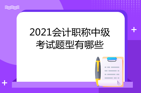 2021會(huì)計(jì)職稱中級(jí)考試題型有哪些