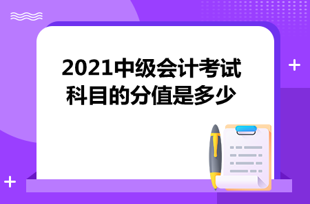 2021中級會計考試科目的分值是多少