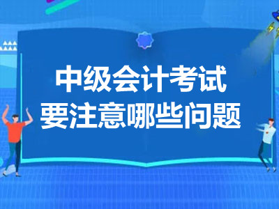 中級會計考試要注意哪些問題