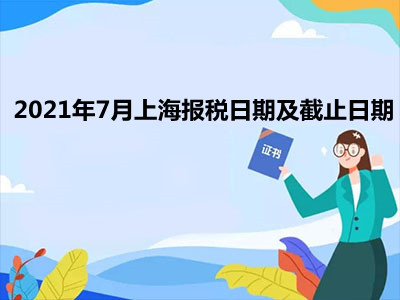 【征期日历】2021年7月上海报税日期及截止日期