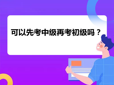 可以先考中級(jí)再考初級(jí)嗎？