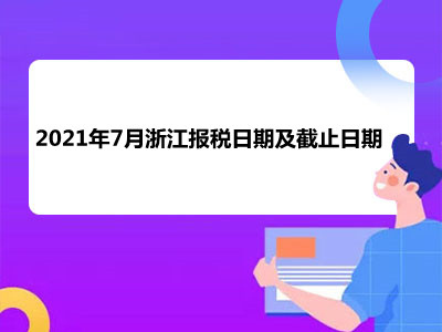 【征期日历】2021年7月浙江报税日期及截止日期