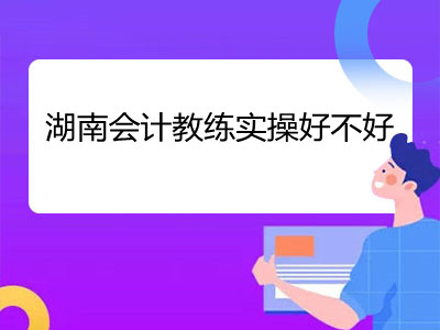 湖南会计教练实操好不好