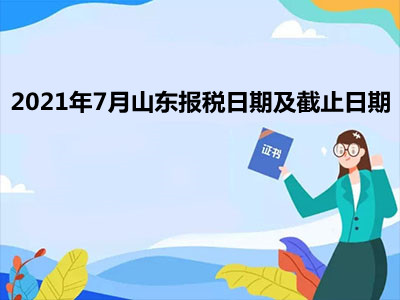 【征期日歷】2021年7月山東報(bào)稅日期及截止日期