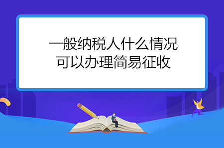 一般納稅人什么情況可以辦理簡易征收