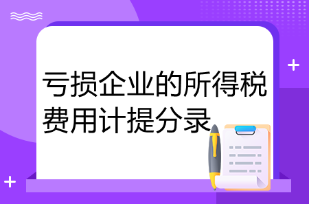 虧損企業(yè)的所得稅費用計提分錄怎么寫