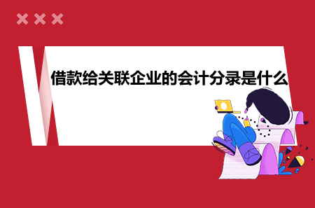 借款給關(guān)聯(lián)企業(yè)的會計分錄是什么