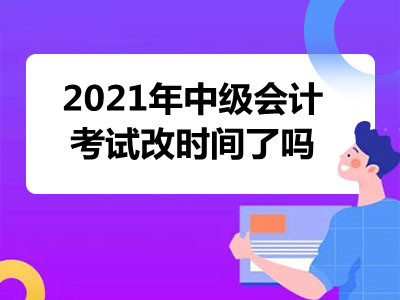 2021年中级会计考试改时间了吗