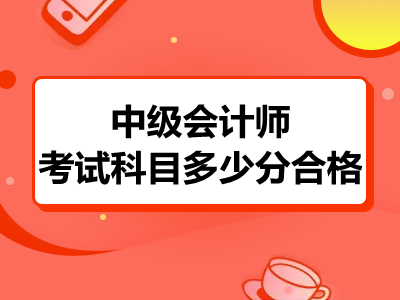 中级会计师考试科目多少分合格