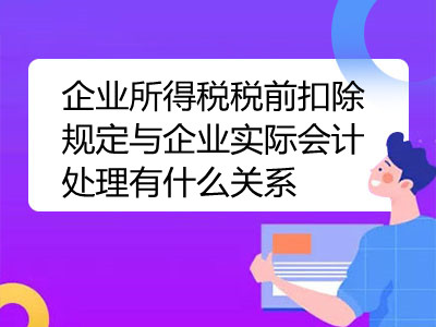 企業(yè)所得稅稅前扣除規(guī)定與企業(yè)實際會計處理有什么關(guān)系