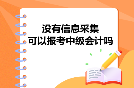 没有信息采集可以报考中级会计吗