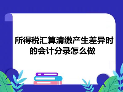 所得稅匯算清繳產生差異時的會計分錄怎么做