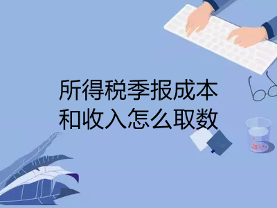 所得稅季報成本和收入怎么取數(shù)