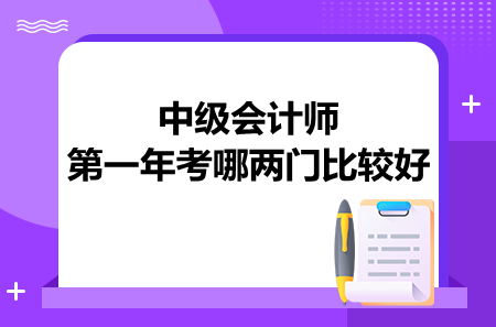 中级会计师第一年考哪两门比较好