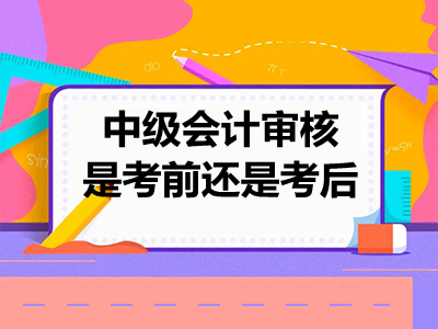 中级会计审核是考前还是考后