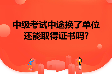 中级考试中途换了单位还能取得证书吗