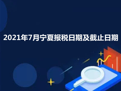 【征期日历】2021年7月宁夏报税日期及截止日期