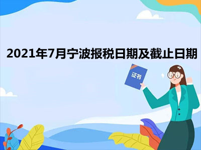 【征期日历】2021年7月宁波报税日期及截止日期