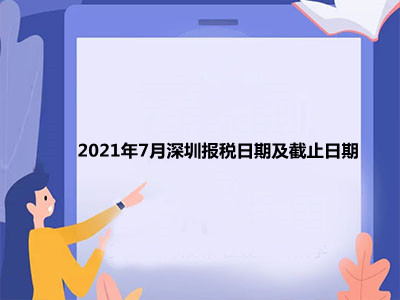 【征期日历】2021年7月深圳报税日期及截止日期